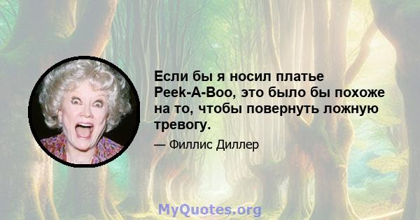 Если бы я носил платье Peek-A-Boo, это было бы похоже на то, чтобы повернуть ложную тревогу.