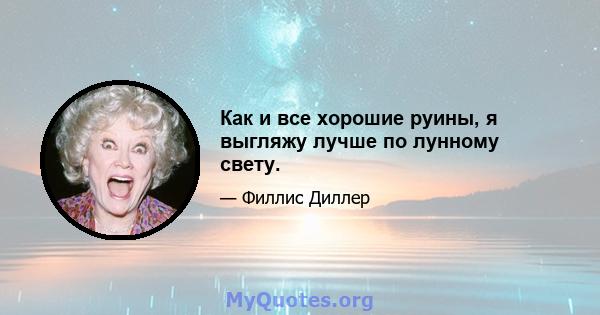 Как и все хорошие руины, я выгляжу лучше по лунному свету.