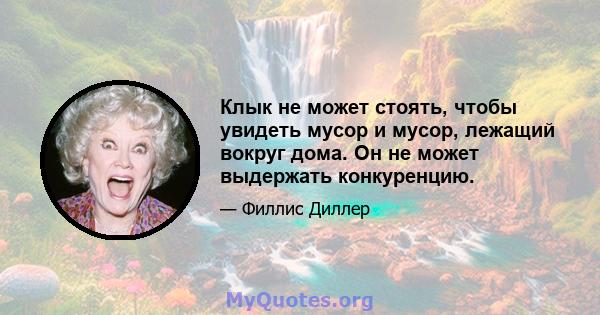 Клык не может стоять, чтобы увидеть мусор и мусор, лежащий вокруг дома. Он не может выдержать конкуренцию.