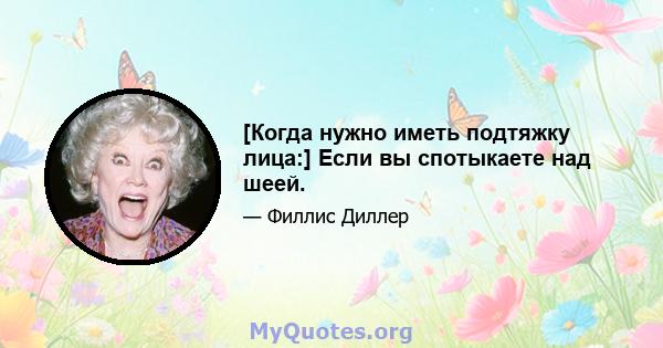 [Когда нужно иметь подтяжку лица:] Если вы спотыкаете над шеей.