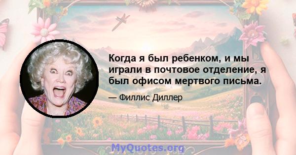 Когда я был ребенком, и мы играли в почтовое отделение, я был офисом мертвого письма.