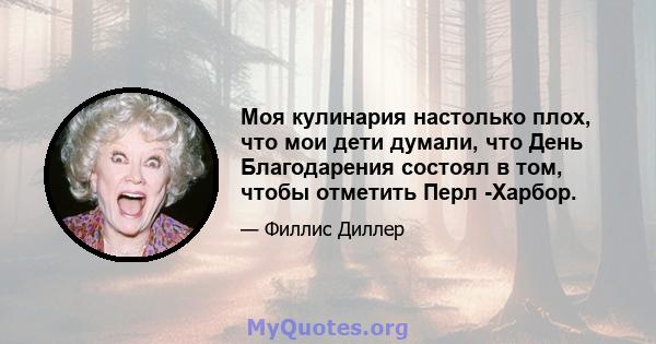 Моя кулинария настолько плох, что мои дети думали, что День Благодарения состоял в том, чтобы отметить Перл -Харбор.