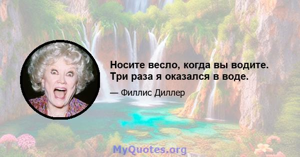 Носите весло, когда вы водите. Три раза я оказался в воде.