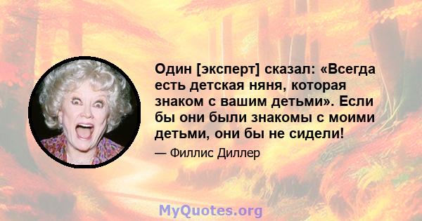 Один [эксперт] сказал: «Всегда есть детская няня, которая знаком с вашим детьми». Если бы они были знакомы с моими детьми, они бы не сидели!