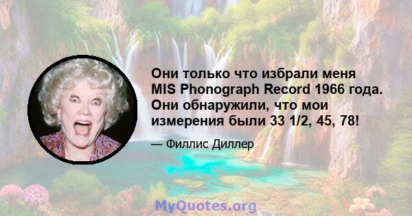 Они только что избрали меня MIS Phonograph Record 1966 года. Они обнаружили, что мои измерения были 33 1/2, 45, 78!