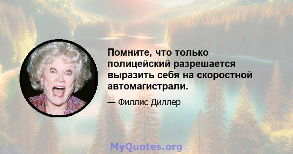 Помните, что только полицейский разрешается выразить себя на скоростной автомагистрали.