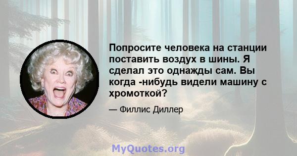 Попросите человека на станции поставить воздух в шины. Я сделал это однажды сам. Вы когда -нибудь видели машину с хромоткой?