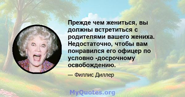 Прежде чем жениться, вы должны встретиться с родителями вашего жениха. Недостаточно, чтобы вам понравился его офицер по условно -досрочному освобождению.