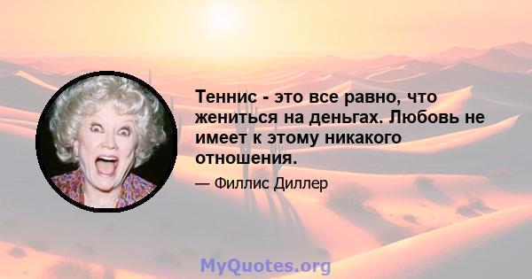 Теннис - это все равно, что жениться на деньгах. Любовь не имеет к этому никакого отношения.