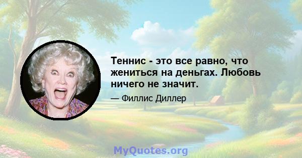 Теннис - это все равно, что жениться на деньгах. Любовь ничего не значит.