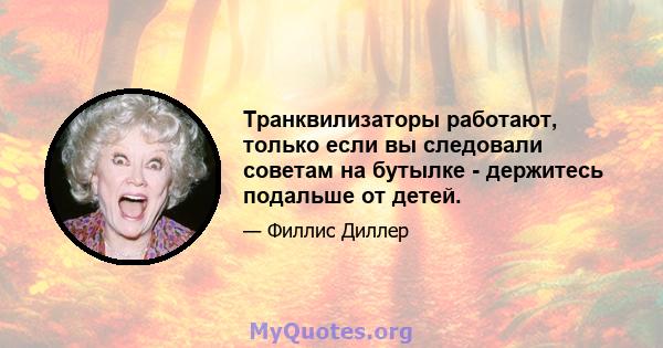 Транквилизаторы работают, только если вы следовали советам на бутылке - держитесь подальше от детей.