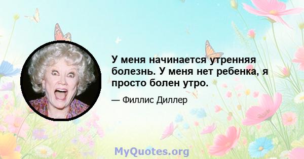 У меня начинается утренняя болезнь. У меня нет ребенка, я просто болен утро.