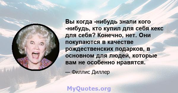 Вы когда -нибудь знали кого -нибудь, кто купил для себя кекс для себя? Конечно, нет. Они покупаются в качестве рождественских подарков, в основном для людей, которые вам не особенно нравятся.