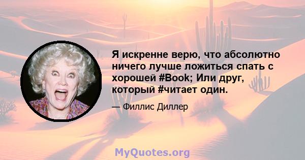 Я искренне верю, что абсолютно ничего лучше ложиться спать с хорошей #Book; Или друг, который #читает один.