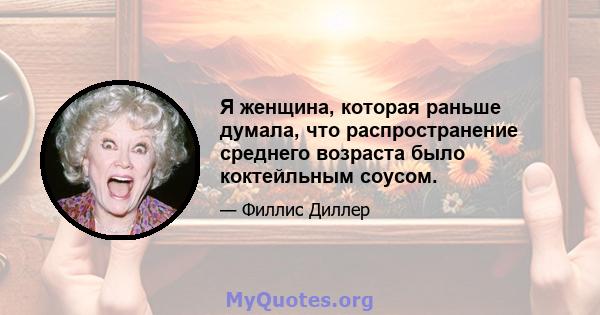 Я женщина, которая раньше думала, что распространение среднего возраста было коктейльным соусом.