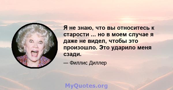 Я не знаю, что вы относитесь к старости ... но в моем случае я даже не видел, чтобы это произошло. Это ударило меня сзади.