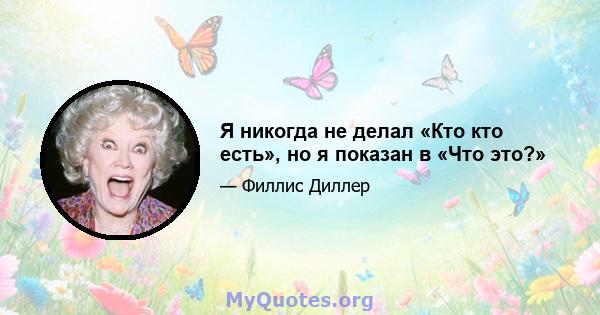 Я никогда не делал «Кто кто есть», но я показан в «Что это?»