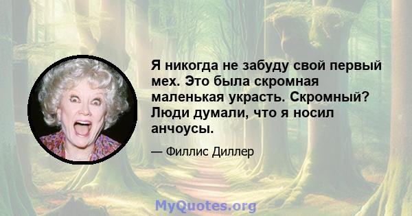 Я никогда не забуду свой первый мех. Это была скромная маленькая украсть. Скромный? Люди думали, что я носил анчоусы.