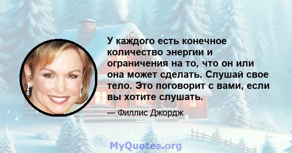 У каждого есть конечное количество энергии и ограничения на то, что он или она может сделать. Слушай свое тело. Это поговорит с вами, если вы хотите слушать.