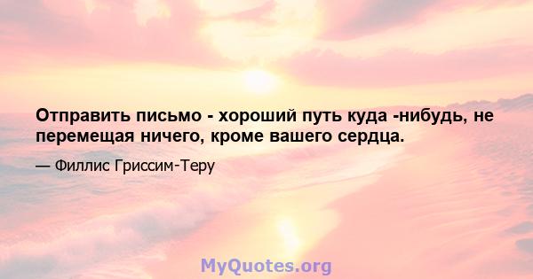 Отправить письмо - хороший путь куда -нибудь, не перемещая ничего, кроме вашего сердца.