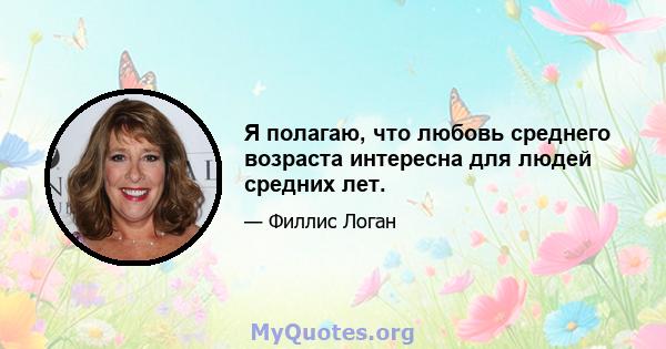 Я полагаю, что любовь среднего возраста интересна для людей средних лет.