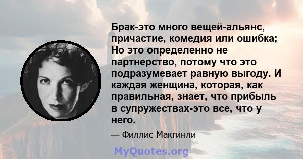 Брак-это много вещей-альянс, причастие, комедия или ошибка; Но это определенно не партнерство, потому что это подразумевает равную выгоду. И каждая женщина, которая, как правильная, знает, что прибыль в супружествах-это 