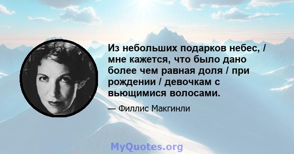 Из небольших подарков небес, / мне кажется, что было дано более чем равная доля / при рождении / девочкам с вьющимися волосами.