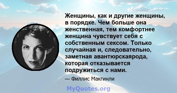 Женщины, как и другие женщины, в порядке. Чем больше она женственная, тем комфортнее женщина чувствует себя с собственным сексом. Только случайная и, следовательно, заметная авантюрскаярода, которая отказывается