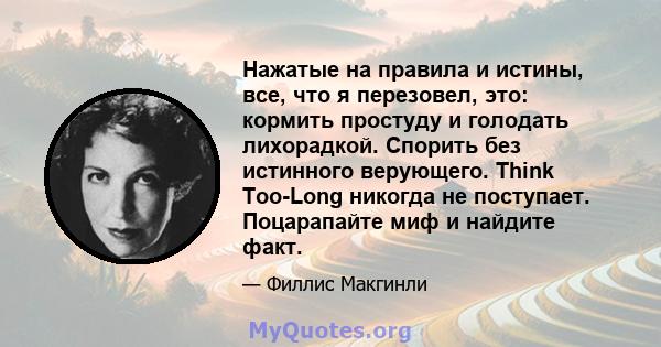 Нажатые на правила и истины, все, что я перезовел, это: кормить простуду и голодать лихорадкой. Спорить без истинного верующего. Think Too-Long никогда не поступает. Поцарапайте миф и найдите факт.