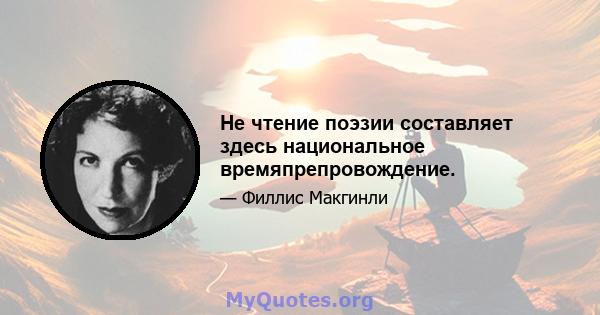 Не чтение поэзии составляет здесь национальное времяпрепровождение.