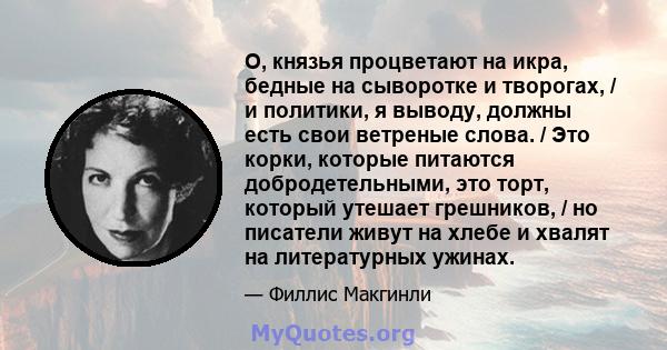 О, князья процветают на икра, бедные на сыворотке и творогах, / и политики, я выводу, должны есть свои ветреные слова. / Это корки, которые питаются добродетельными, это торт, который утешает грешников, / но писатели