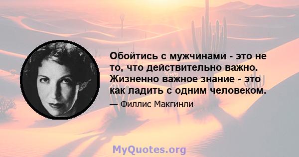 Обойтись с мужчинами - это не то, что действительно важно. Жизненно важное знание - это как ладить с одним человеком.