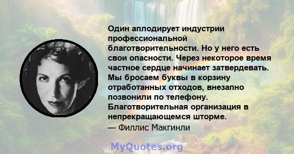 Один аплодирует индустрии профессиональной благотворительности. Но у него есть свои опасности. Через некоторое время частное сердце начинает затвердевать. Мы бросаем буквы в корзину отработанных отходов, внезапно