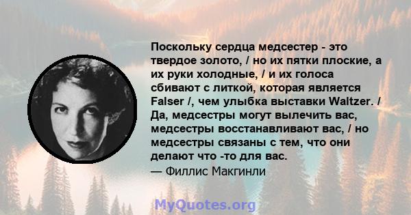 Поскольку сердца медсестер - это твердое золото, / но их пятки плоские, а их руки холодные, / и их голоса сбивают с литкой, которая является Falser /, чем улыбка выставки Waltzer. / Да, медсестры могут вылечить вас,