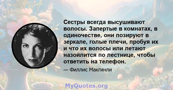 Сестры всегда высушивают волосы. Запертые в комнатах, в одиночестве, они позируют в зеркале, голые плечи, пробуя их и что их волосы или летают назойлится по лестнице, чтобы ответить на телефон.