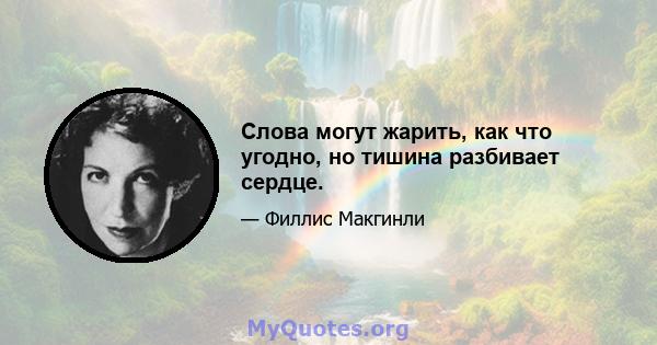 Слова могут жарить, как что угодно, но тишина разбивает сердце.