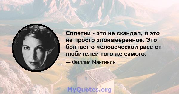 Сплетни - это не скандал, и это не просто злонамеренное. Это болтает о человеческой расе от любителей того же самого.