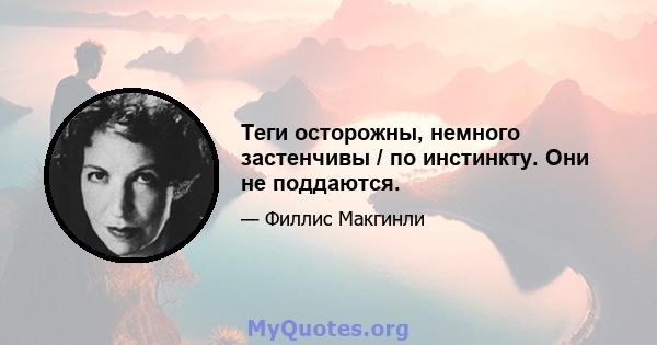 Теги осторожны, немного застенчивы / по инстинкту. Они не поддаются.