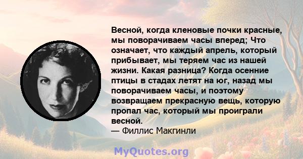 Весной, когда кленовые почки красные, мы поворачиваем часы вперед; Что означает, что каждый апрель, который прибывает, мы теряем час из нашей жизни. Какая разница? Когда осенние птицы в стадах летят на юг, назад мы