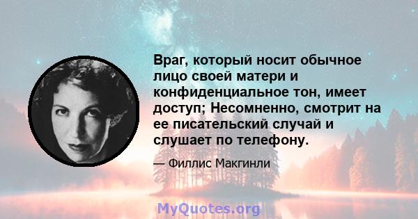 Враг, который носит обычное лицо своей матери и конфиденциальное тон, имеет доступ; Несомненно, смотрит на ее писательский случай и слушает по телефону.