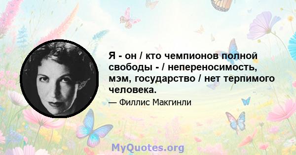 Я - он / кто чемпионов полной свободы - / непереносимость, мэм, государство / нет терпимого человека.