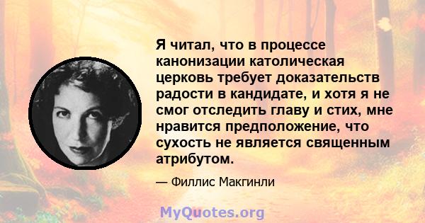 Я читал, что в процессе канонизации католическая церковь требует доказательств радости в кандидате, и хотя я не смог отследить главу и стих, мне нравится предположение, что сухость не является священным атрибутом.