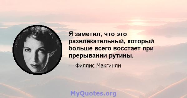 Я заметил, что это развлекательный, который больше всего восстает при прерывании рутины.