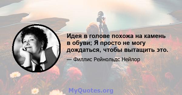 Идея в голове похожа на камень в обуви; Я просто не могу дождаться, чтобы вытащить это.