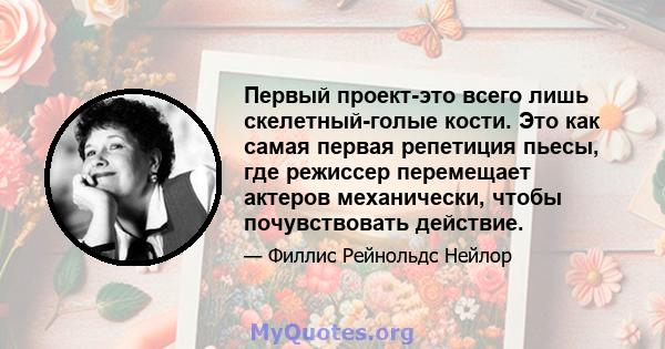 Первый проект-это всего лишь скелетный-голые кости. Это как самая первая репетиция пьесы, где режиссер перемещает актеров механически, чтобы почувствовать действие.