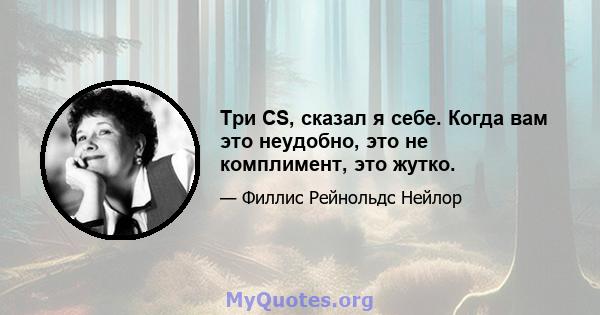 Три CS, сказал я себе. Когда вам это неудобно, это не комплимент, это жутко.