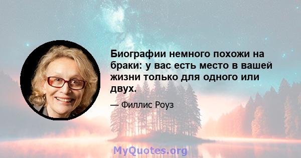 Биографии немного похожи на браки: у вас есть место в вашей жизни только для одного или двух.