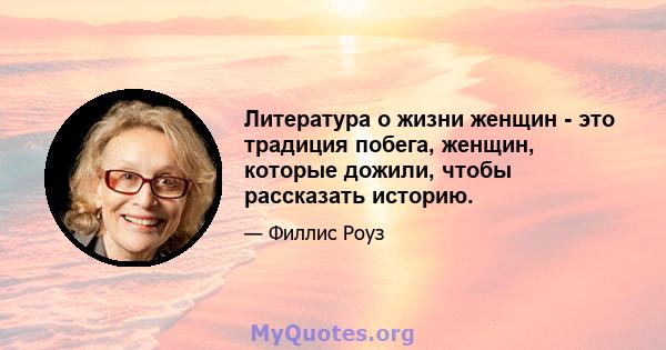 Литература о жизни женщин - это традиция побега, женщин, которые дожили, чтобы рассказать историю.