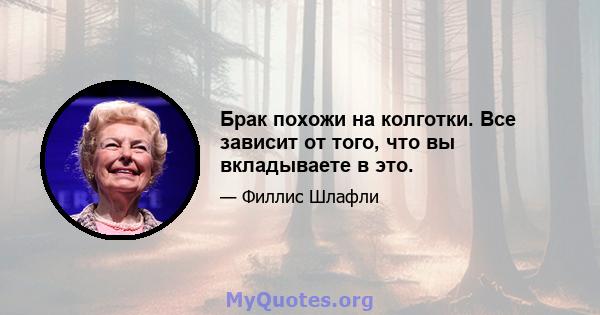 Брак похожи на колготки. Все зависит от того, что вы вкладываете в это.