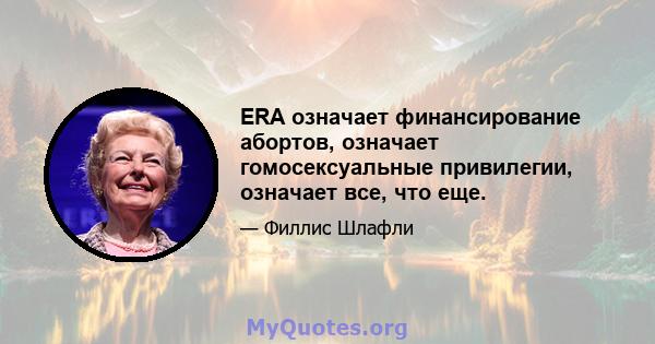 ERA означает финансирование абортов, означает гомосексуальные привилегии, означает все, что еще.